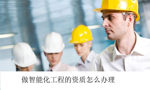 做智能化工程的资质怎么办理
