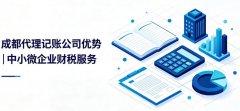 成都代理记账公司有哪些优势?中小微企业财税省心之选